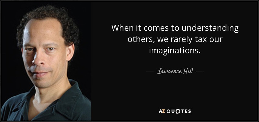 Cuando se trata de comprender a los demás, rara vez ponemos a prueba nuestra imaginación. - Lawrence Hill