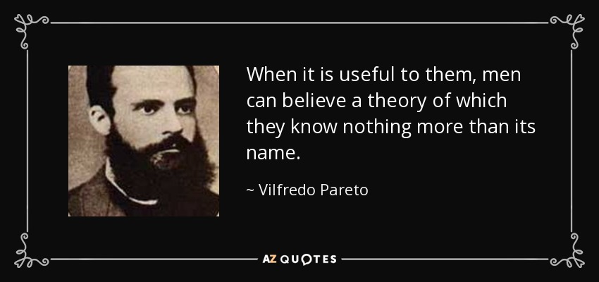 When it is useful to them, men can believe a theory of which they know nothing more than its name. - Vilfredo Pareto