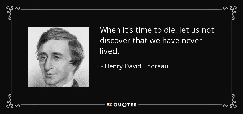 Cuando llegue la hora de morir, no descubramos que nunca hemos vivido. - Henry David Thoreau