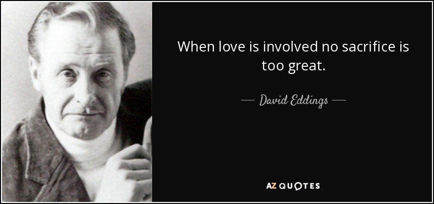 When love is involved no sacrifice is too great. - David Eddings