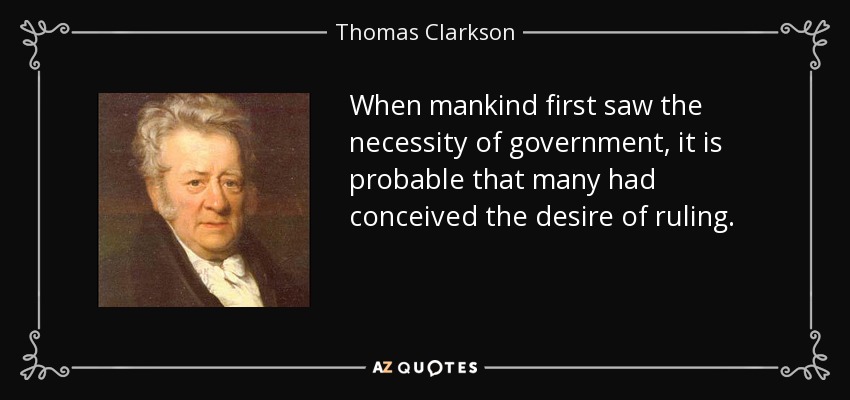 Cuando la humanidad vio por primera vez la necesidad del gobierno, es probable que muchos hubieran concebido el deseo de gobernar. - Thomas Clarkson
