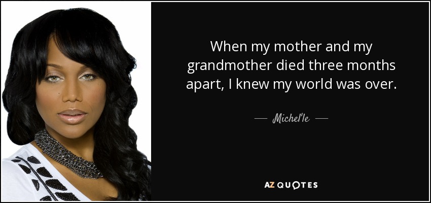 When my mother and my grandmother died three months apart, I knew my world was over. - Michel'le