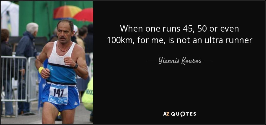 When one runs 45, 50 or even 100km, for me, is not an ultra runner - Yiannis Kouros