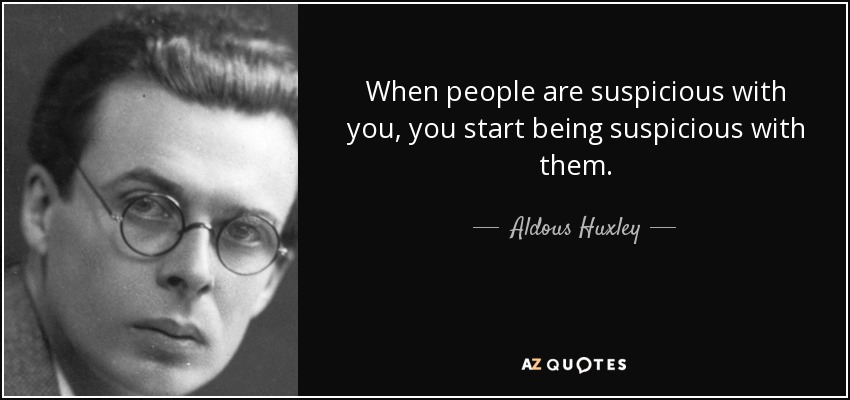 When people are suspicious with you, you start being suspicious with them. - Aldous Huxley