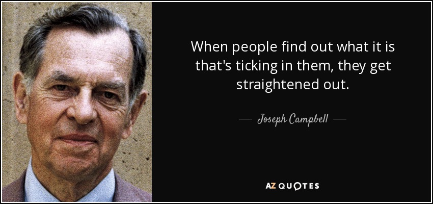 When people find out what it is that's ticking in them, they get straightened out. - Joseph Campbell