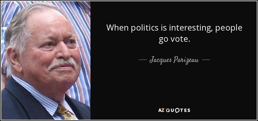 When politics is interesting, people go vote. - Jacques Parizeau