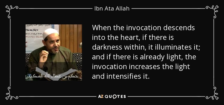 Cuando la invocación desciende al corazón, si hay oscuridad en él, lo ilumina; y si ya hay luz, la invocación aumenta la luz y la intensifica. - Ibn Ata Allah