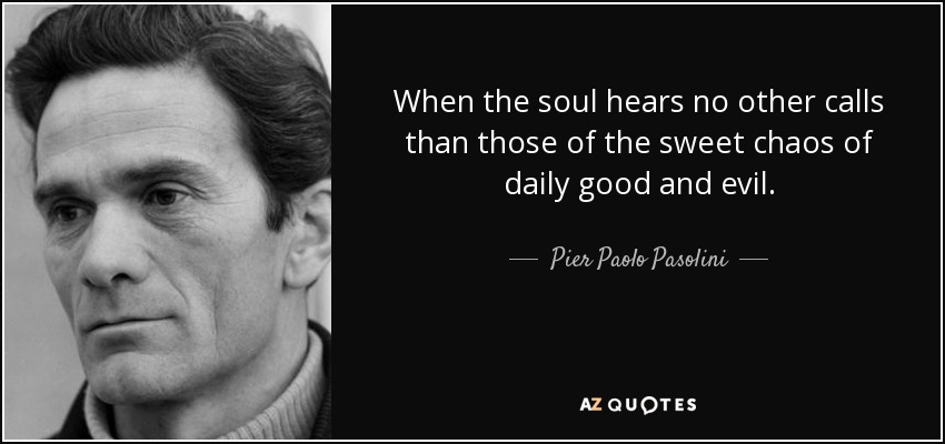 Cuando el alma no oye otras llamadas que las del dulce caos cotidiano del bien y del mal. - Pier Paolo Pasolini