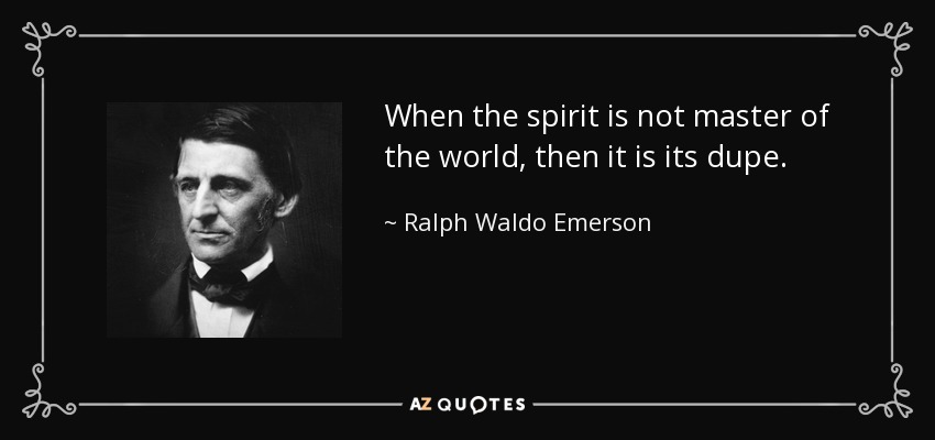 Cuando el espíritu no es dueño del mundo, entonces es su incauto. - Ralph Waldo Emerson