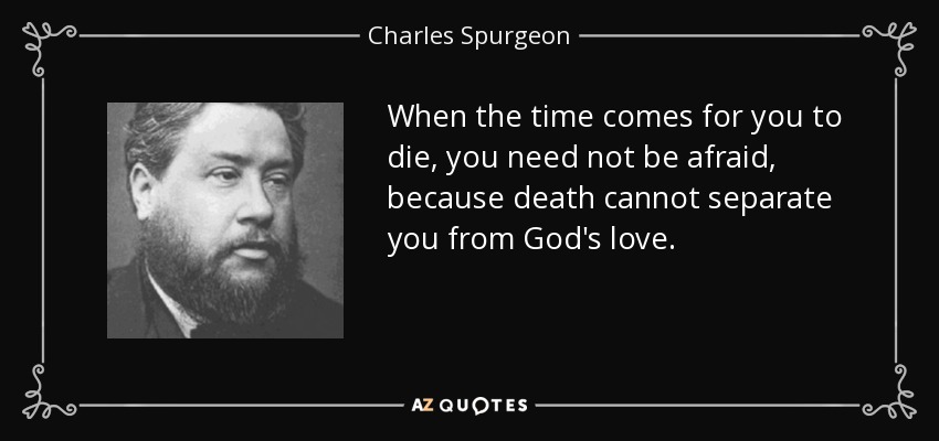 Cuando te llegue la hora de morir, no debes tener miedo, porque la muerte no puede separarte del amor de Dios. - Charles Spurgeon