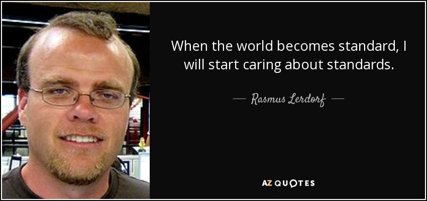 When the world becomes standard, I will start caring about standards. - Rasmus Lerdorf