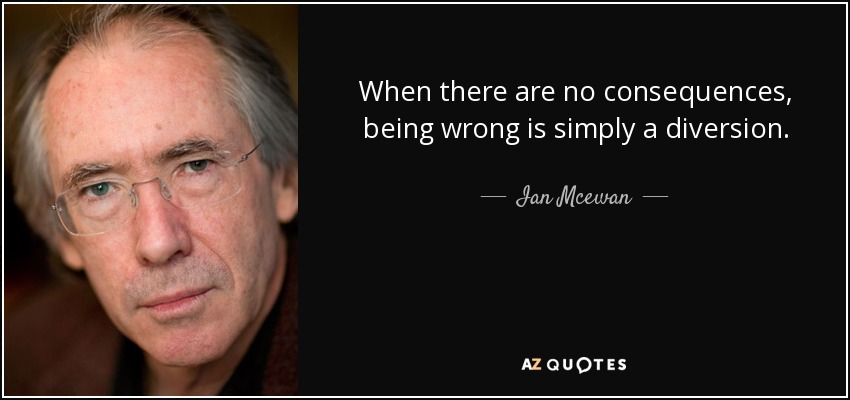 When there are no consequences, being wrong is simply a diversion. - Ian Mcewan