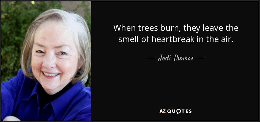 When trees burn, they leave the smell of heartbreak in the air. - Jodi Thomas