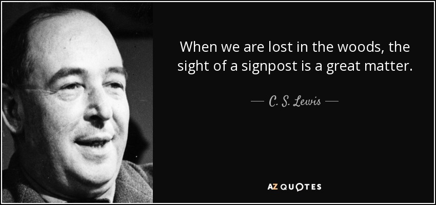 When we are lost in the woods, the sight of a signpost is a great matter. - C. S. Lewis