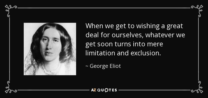 Cuando llegamos a desear mucho para nosotros mismos, lo que conseguimos pronto se convierte en mera limitación y exclusión. - George Eliot