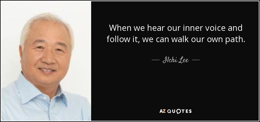 When we hear our inner voice and follow it, we can walk our own path. - Ilchi Lee