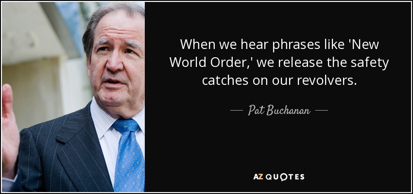 When we hear phrases like 'New World Order,' we release the safety catches on our revolvers. - Pat Buchanan