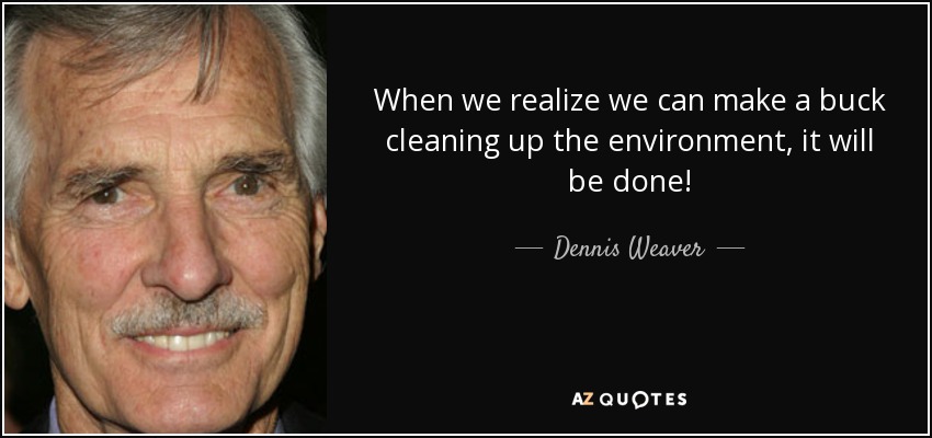 When we realize we can make a buck cleaning up the environment, it will be done! - Dennis Weaver