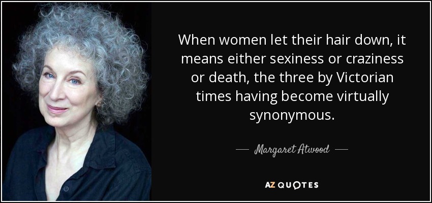 When women let their hair down, it means either sexiness or craziness or death, the three by Victorian times having become virtually synonymous. - Margaret Atwood