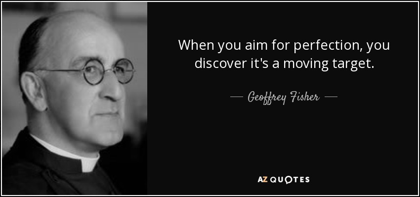 When you aim for perfection, you discover it's a moving target. - Geoffrey Fisher