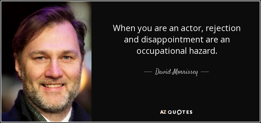 When you are an actor, rejection and disappointment are an occupational hazard. - David Morrissey