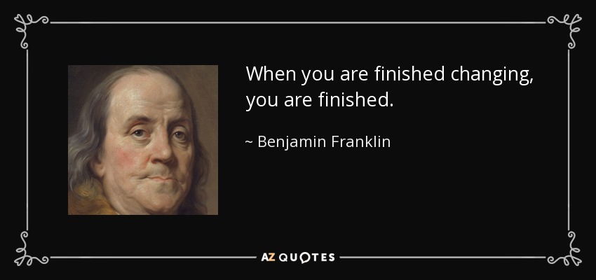 Cuando termines de cambiar, habrás terminado. - Benjamin Franklin