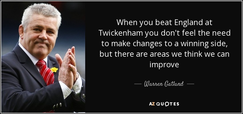 When you beat England at Twickenham you don't feel the need to make changes to a winning side, but there are areas we think we can improve - Warren Gatland