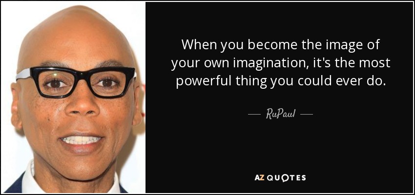 Cuando te conviertes en la imagen de tu propia imaginación, es lo más poderoso que puedes hacer. - RuPaul