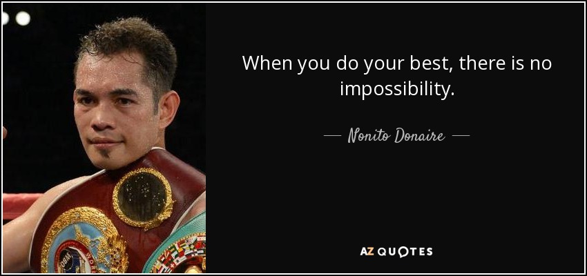 When you do your best, there is no impossibility. - Nonito Donaire