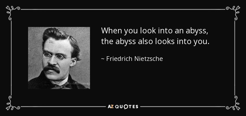 Cuando miras a un abismo, el abismo también te mira a ti. - Friedrich Nietzsche