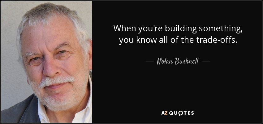 When you're building something, you know all of the trade-offs. - Nolan Bushnell