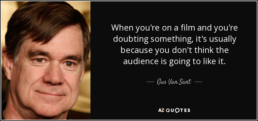 Cuando estás en una película y dudas de algo, normalmente es porque crees que no le va a gustar al público. - Gus Van Sant