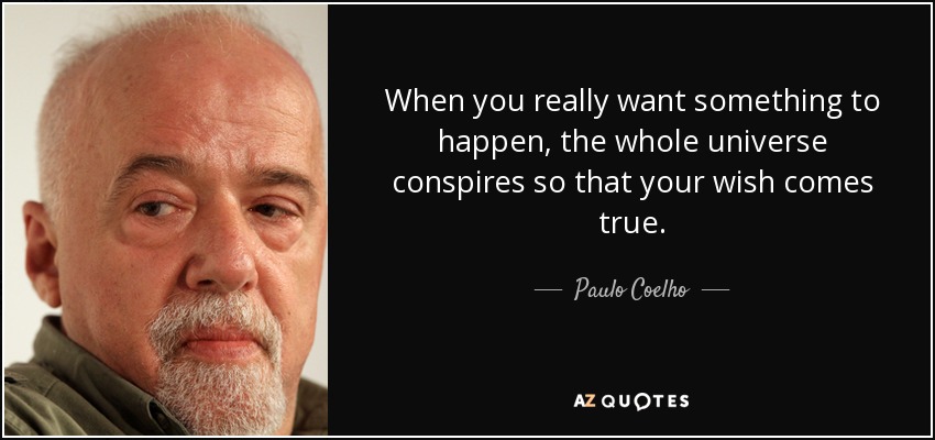 Cuando realmente deseas que algo suceda, todo el universo conspira para que tu deseo se haga realidad. - Paulo Coelho