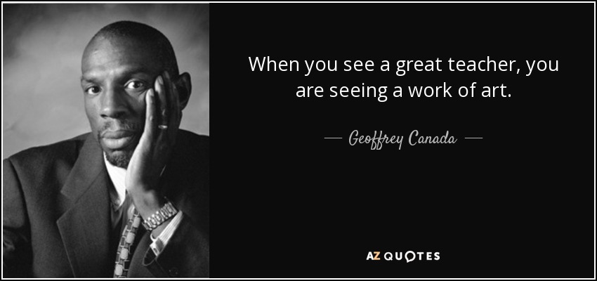 When you see a great teacher, you are seeing a work of art. - Geoffrey Canada