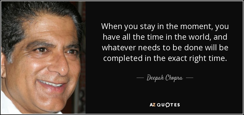 Cuando te quedas en el momento, tienes todo el tiempo del mundo, y lo que haya que hacer se completará en el momento exacto. - Deepak Chopra