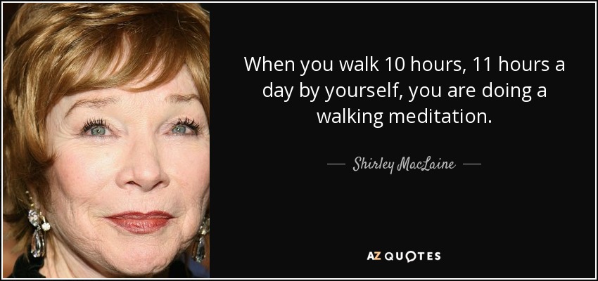 Cuando caminas 10 u 11 horas al día solo, estás haciendo una meditación andando. - Shirley MacLaine