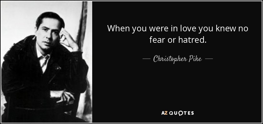 When you were in love you knew no fear or hatred. - Christopher Pike