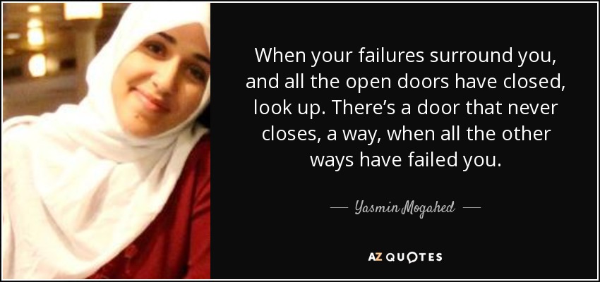 Cuando tus fracasos te rodean, y todas las puertas abiertas se han cerrado, mira hacia arriba. Hay una puerta que nunca se cierra, un camino, cuando todos los demás caminos te han fallado. - Yasmin Mogahed