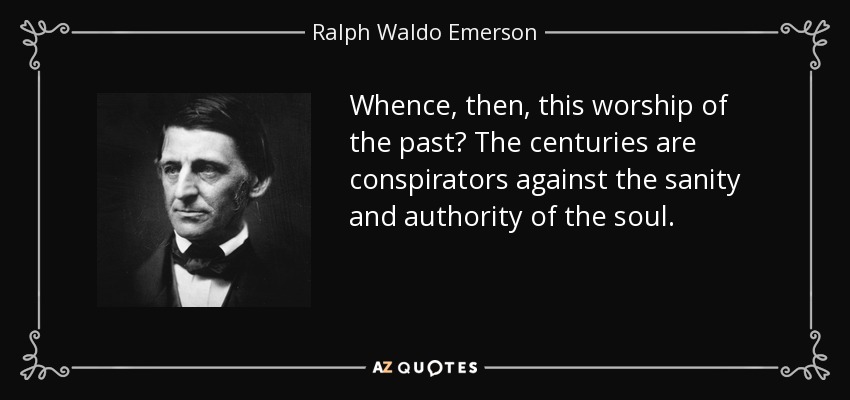 ¿De dónde, entonces, esta adoración del pasado? Los siglos son conspiradores contra la cordura y la autoridad del alma. - Ralph Waldo Emerson