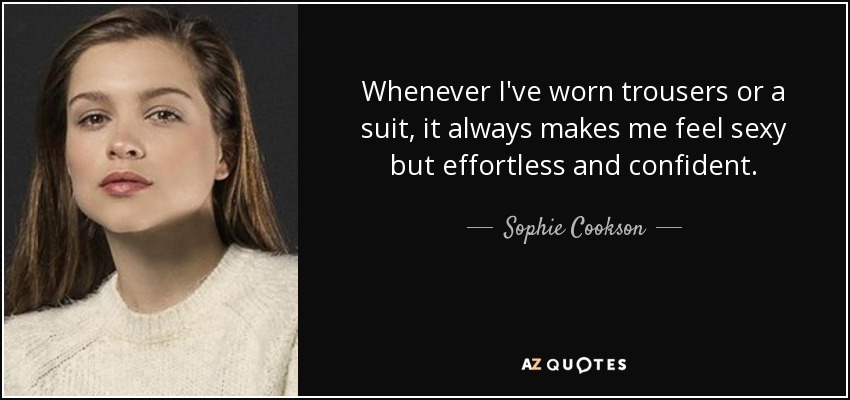 Whenever I've worn trousers or a suit, it always makes me feel sexy but effortless and confident. - Sophie Cookson