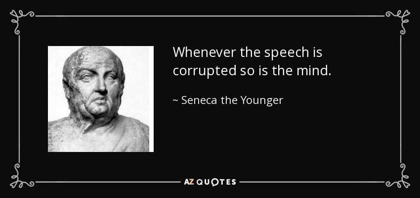 Whenever the speech is corrupted so is the mind. - Seneca the Younger