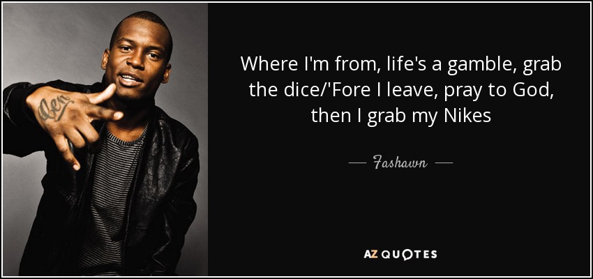 Where I'm from, life's a gamble, grab the dice/'Fore I leave, pray to God, then I grab my Nikes - Fashawn