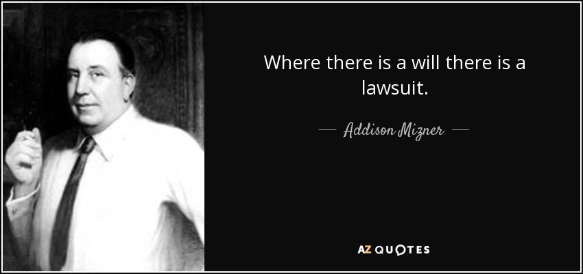 Where there is a will there is a lawsuit. - Addison Mizner