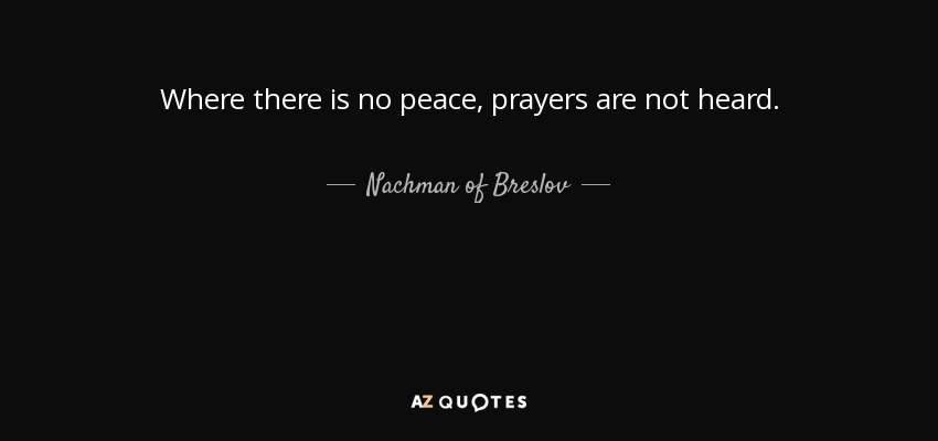 Where there is no peace, prayers are not heard. - Nachman of Breslov