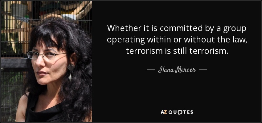 Whether it is committed by a group operating within or without the law, terrorism is still terrorism. - Ilana Mercer