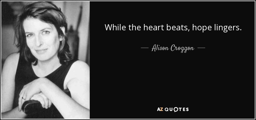 While the heart beats, hope lingers. - Alison Croggon