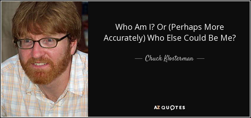 Who Am I? Or (Perhaps More Accurately) Who Else Could Be Me? - Chuck Klosterman