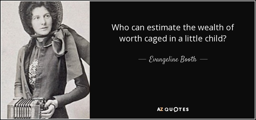 Who can estimate the wealth of worth caged in a little child? - Evangeline Booth