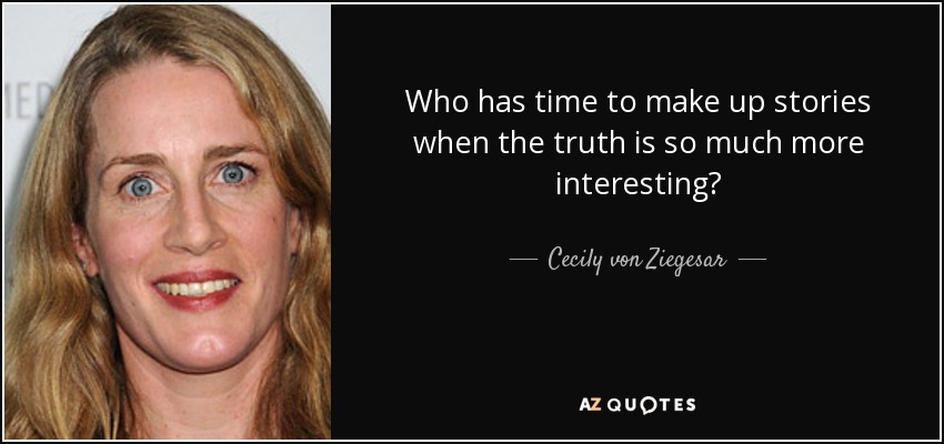 Who has time to make up stories when the truth is so much more interesting? - Cecily von Ziegesar