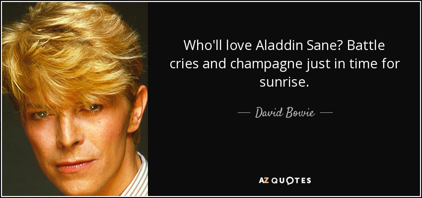 Who'll love Aladdin Sane? Battle cries and champagne just in time for sunrise. - David Bowie